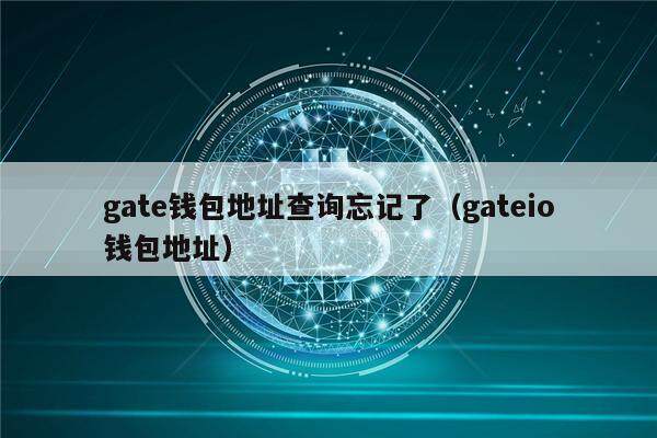 gate钱包地址查询忘记了（gateio钱包地址）-第1张图片-欧意下载
