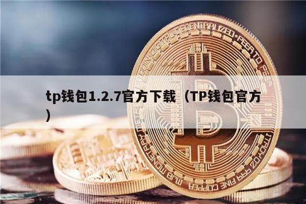 tp钱包1.2.7官方下载(TP钱包官方)-第1张图片-欧意下载 tp钱包1.2.7官方下载(TP钱包官方)-第1张图片-欧意下载