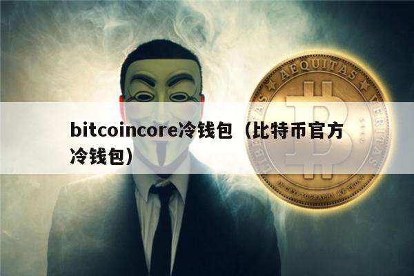 bitcoincore冷钱包(比特币官方冷钱包)-第1张图片-欧意下载 bitcoincore冷钱包(比特币官方冷钱包)-第1张图片-欧意下载