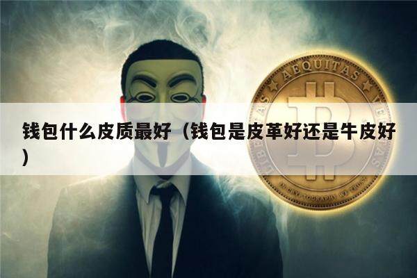 钱包什么皮质最好(钱包是皮革好还是牛皮好)-第1张图片-欧意下载 钱包什么皮质最好(钱包是皮革好还是牛皮好)-第1张图片-欧意下载