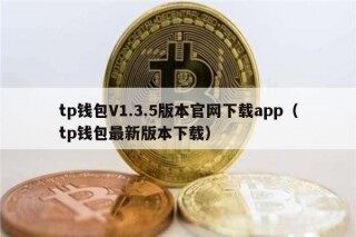 tp钱包V1.3.5版本官网下载app（tp钱包最新版本下载）