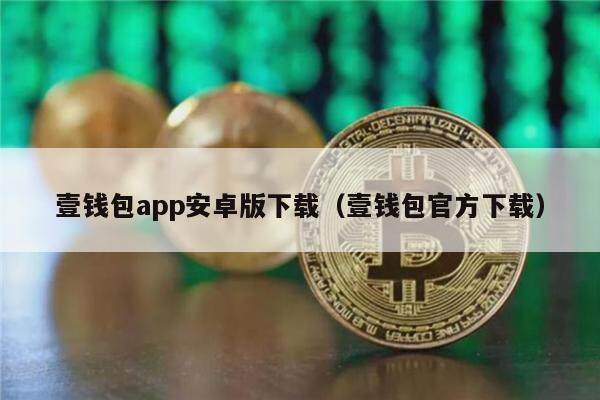 壹钱包app安卓版下载(壹钱包官方下载)-第1张图片-欧意下载 壹钱包app安卓版下载(壹钱包官方下载)-第1张图片-欧意下载