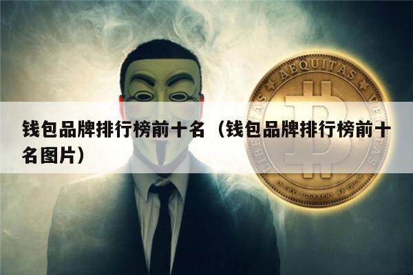 钱包品牌排行榜前十名(钱包品牌排行榜前十名图片)-第1张图片-欧意下载 钱包品牌排行榜前十名(钱包品牌排行榜前十名图片)-第1张图片-欧意下载