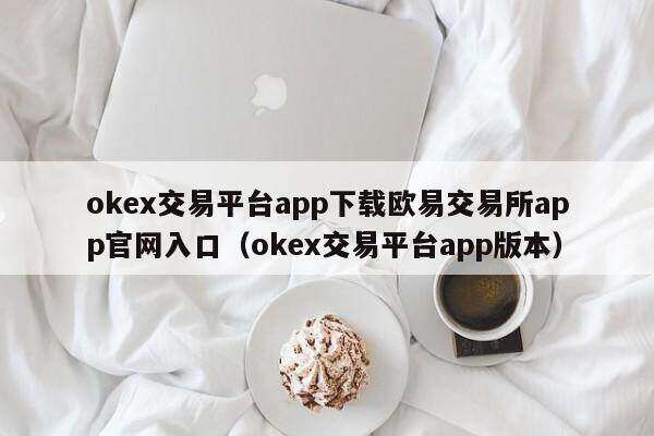 oke交易平台app下载欧意交易所app官网入口(oke交易平台app版本)-第1张图片-欧意下载 oke交易平台app下载欧意交易所app官网入口(oke交易平台app版本)-第1张图片-欧意下载