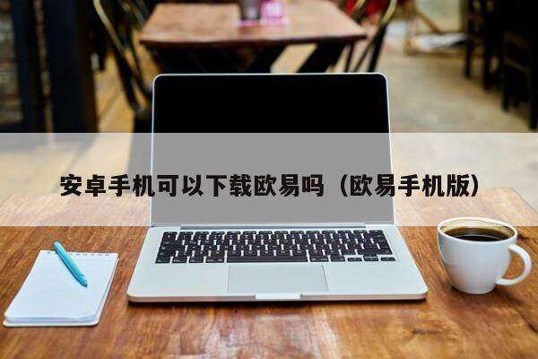 安卓手机可以下载欧意吗(欧意手机版)-第1张图片-欧意下载 安卓手机可以下载欧意吗(欧意手机版)-第1张图片-欧意下载