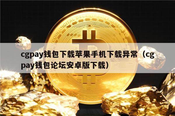 cgpay钱包下载苹果手机下载异常(cgpay钱包论坛安卓版下载)-第1张图片-欧意下载 cgpay钱包下载苹果手机下载异常(cgpay钱包论坛安卓版下载)-第1张图片-欧意下载