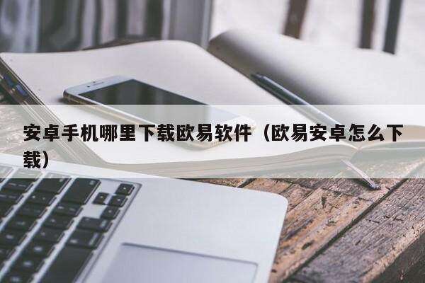 安卓手机哪里下载欧意软件（欧意安卓怎么下载）-第1张图片-欧意下载