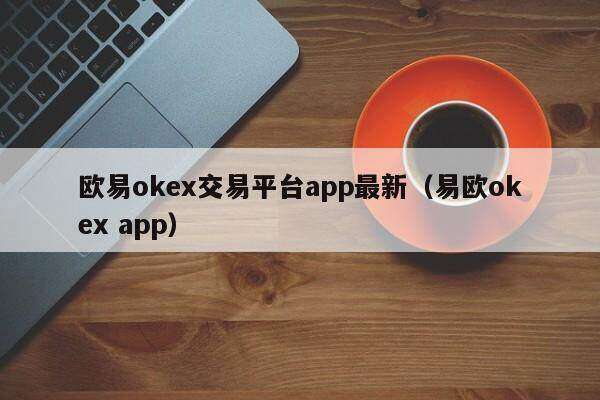 欧意oke交易平台app最新(易欧oke app)-第1张图片-欧意下载 欧意oke交易平台app最新(易欧oke app)-第1张图片-欧意下载