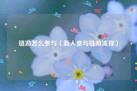 链游怎么参与(新人参与链游流程)