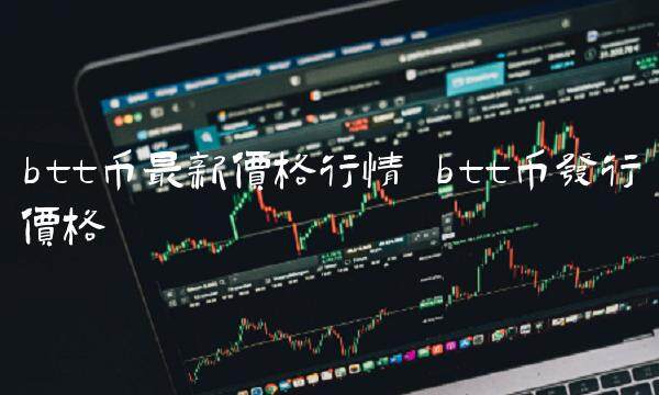 btt币最新价格行情 btt币发行价格-第1张图片-欧意下载 btt币最新价格行情 btt币发行价格-第1张图片-欧意下载