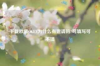欧意ios版下载-下载欧意OK为什么有邀请码