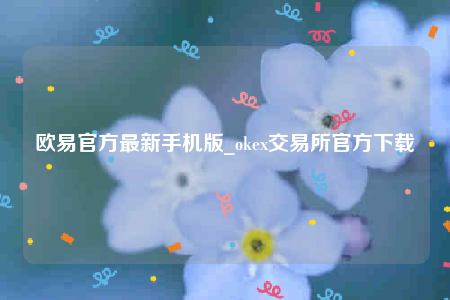 欧意交易所app官网下载安卓版-欧意官方最新手机版-第1张图片-欧意下载 欧意交易所app官网下载安卓版-欧意官方最新手机版-第1张图片-欧意下载