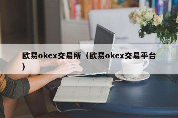 欧意oke交易所(欧意oke交易平台)-第1张图片-欧意下载 欧意oke交易所(欧意oke交易平台)-第1张图片-欧意下载