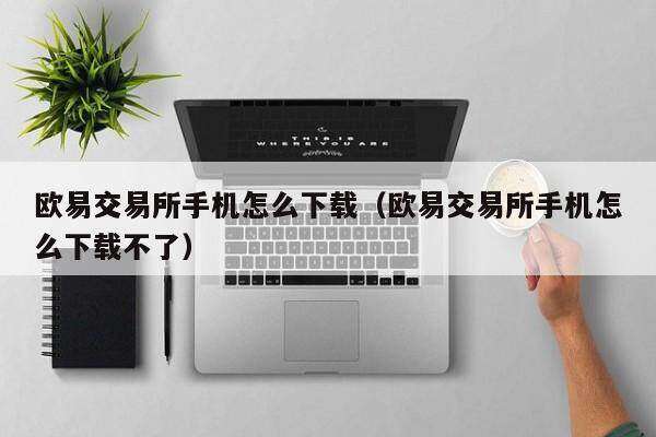 欧意交易所手机怎么下载(欧意交易所手机怎么下载不了)-第1张图片-欧意下载 欧意交易所手机怎么下载(欧意交易所手机怎么下载不了)-第1张图片-欧意下载
