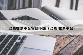 欧意交易平台官网下载（欧意 交易平台）