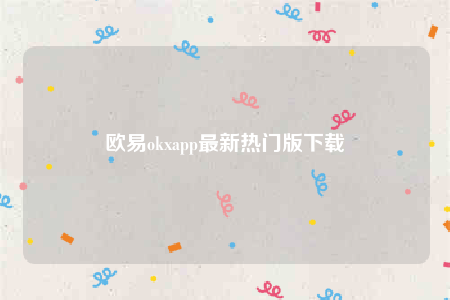 欧意app-欧意okapp最新热门版下载-第1张图片-欧意下载 欧意app-欧意okapp最新热门版下载-第1张图片-欧意下载