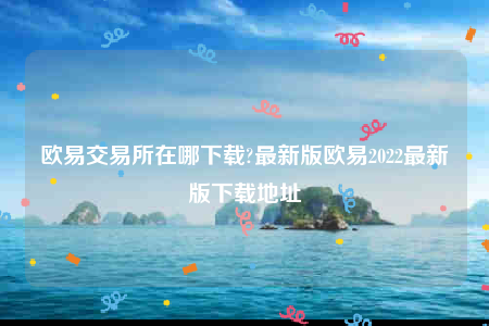 欧意下载地址-欧意交易所在哪下载-第1张图片-欧意下载 欧意下载地址-欧意交易所在哪下载-第1张图片-欧意下载