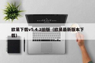欧意下载v5.4.2旧版（欧意最新版本下载）