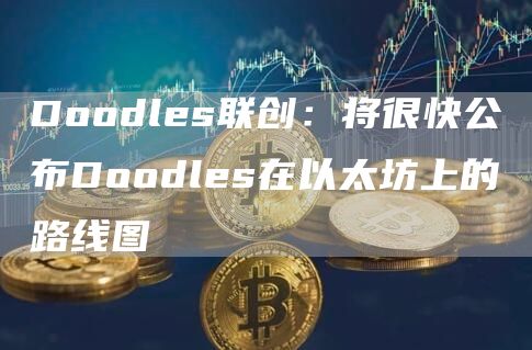 Doodles联创:将很快公布Doodles在以太坊上的路线图1