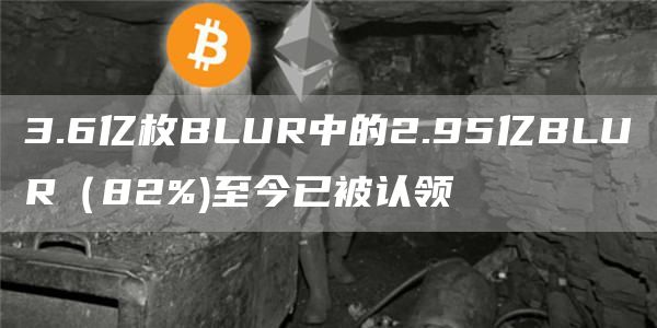 3.6亿枚BLUR中的2.95亿BLUR(82%)至今已被认领1