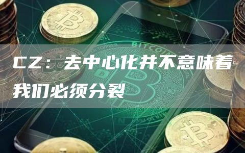 CZ:去中心化并不意味着我们必须分裂1