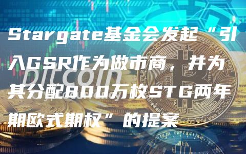 Stargate基金会发起“引入GSR作为做市商,并为其分配800万枚STG两年期欧式期权”的提案1