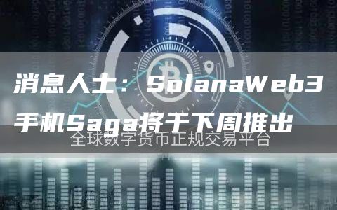 消息人士:SolanaWeb3手机Saga将于下周推出1