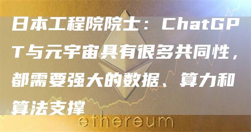 日本工程院院士:ChatGPT与元宇宙具有很多共同性,都需要强大的数据、算力和算法支撑1