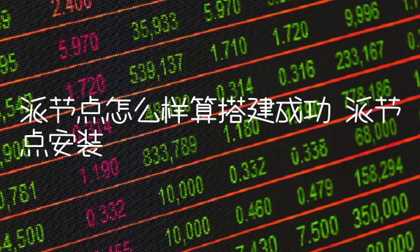 派节点怎么样算搭建成功 派节点安装 派节点怎么样算搭建成功 派节点安装