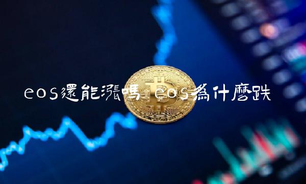 eos还能涨吗 eos为什么跌 eos还能涨吗 eos为什么跌