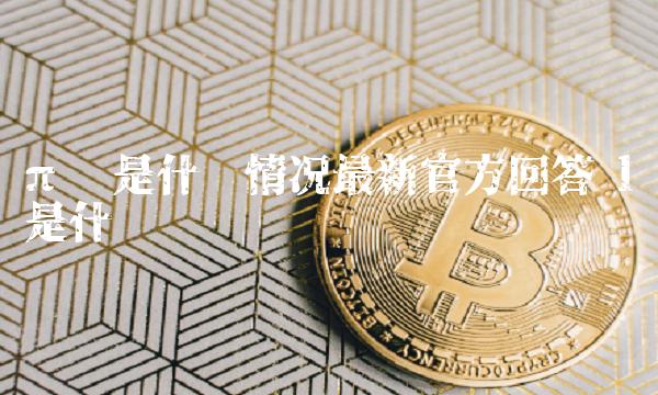 π币是什么情况最新官方回答 l币是什么 π币是什么情况最新官方回答 l币是什么