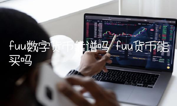 fuu数字货币靠谱吗 fuu货币能买吗