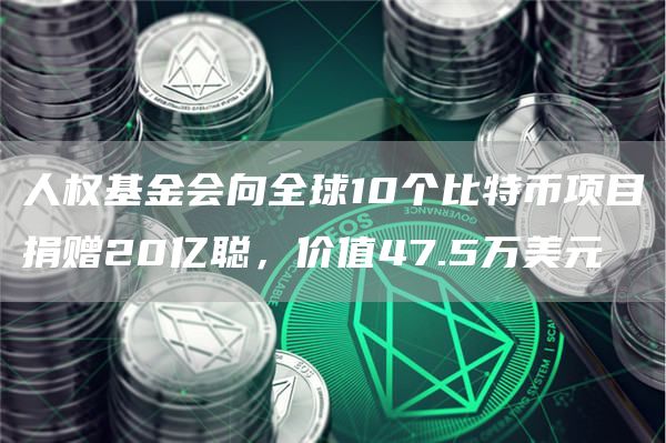 人权基金会向全球10个比特币项目捐赠20亿聪,价值47.5万美元1