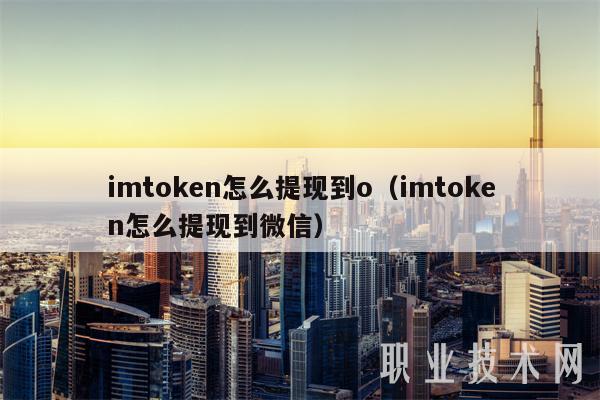 imtoken怎么提现到o(imtoken怎么提现到微信)