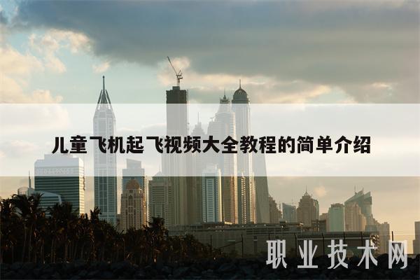 儿童飞机起飞视频大全教程的简单介绍