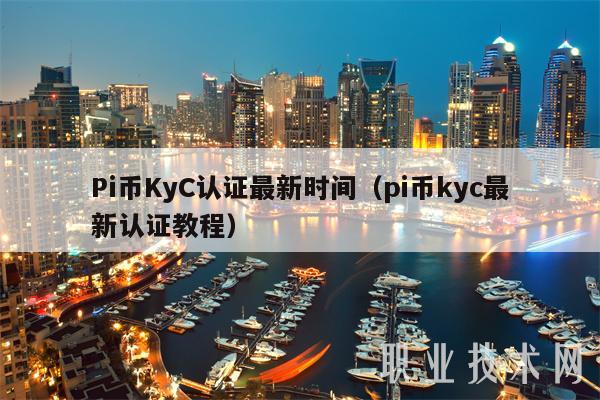 Pi币KyC认证最新时间(pi币kyc最新认证教程)