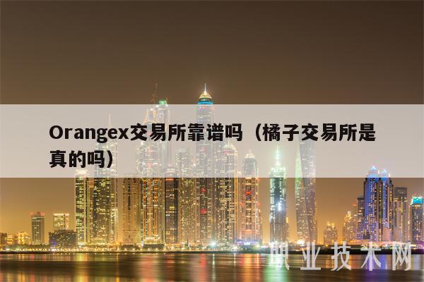 Orangex交易所靠谱吗(橘子交易所是真的吗)
