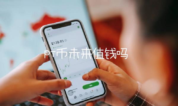 pi币未来值钱吗 pi币未来值钱吗
