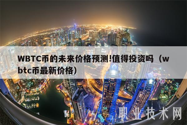 WBTC币的未来价格预测!值得投资吗(wbtc币最新价格)