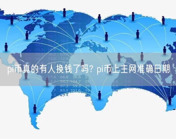 pi币真的有人换钱了吗? pi币上主网准确日期-第1张图片-欧意下载 pi币真的有人换钱了吗? pi币上主网准确日期-第1张图片-欧意下载