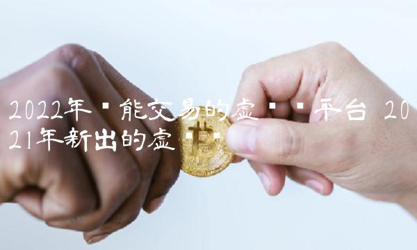 2022年还能交易的虚拟币平台 2021年新出的虚拟币