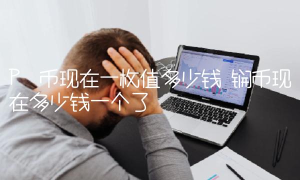 Pⅰ币现在一枚值多少钱 锎币现在多少钱一个了 Pⅰ币现在一枚值多少钱 锎币现在多少钱一个了