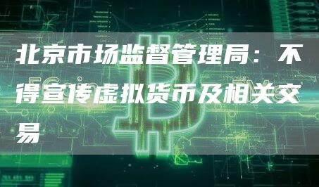 北京市场监督管理局:不得宣传虚拟货币及相关交易1