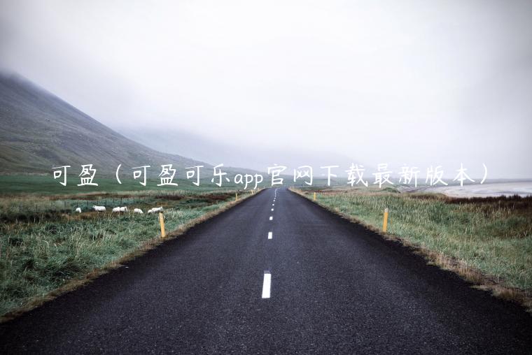 可盈(可盈可乐app官网下载最新版本)-第1张图片-欧意下载 可盈(可盈可乐app官网下载最新版本)-第1张图片-欧意下载