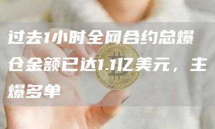 过去1小时全网合约总爆仓金额已达1.1亿美元,主爆多单1