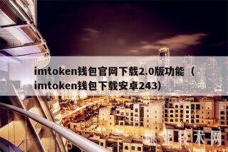 imtokn钱包官网下载2.0版功能（imtokn钱包下载安卓243）