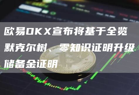 抹茶OKX宣布将基于全览默克尔树、零知识证明升级储备金证明1