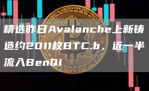 精选昨日Avalanche上新铸造约2011枚BTC.b,近一半流入BenQi1