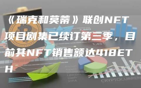 《瑞克和莫蒂》联创NFT项目剧集已续订第三季,目前其NFT销售额达418ETH1
