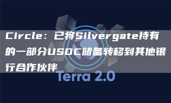 Circle:已将Silvergate持有的一部分USDC储备转移到其他银行合作伙伴1